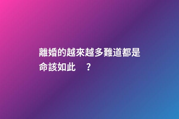 離婚的越來越多難道都是命該如此？